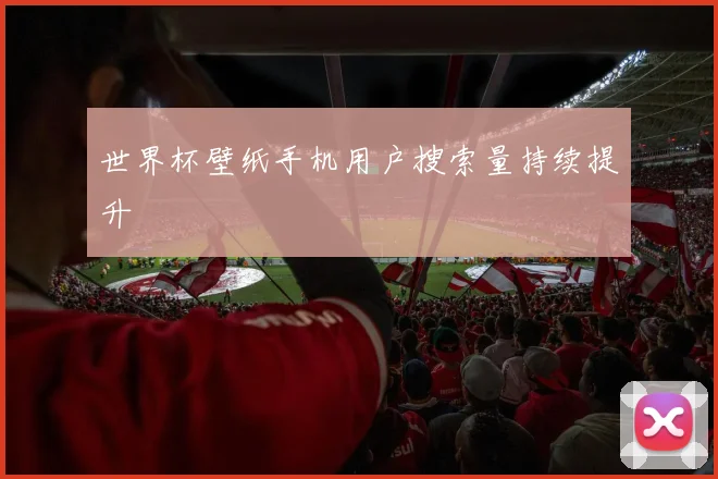 世界杯壁纸手机用户搜索量持续提升