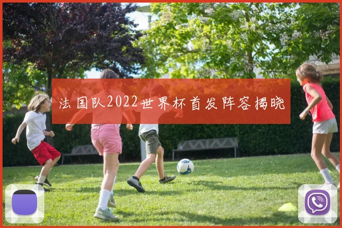 法国队2022世界杯首发阵容揭晓