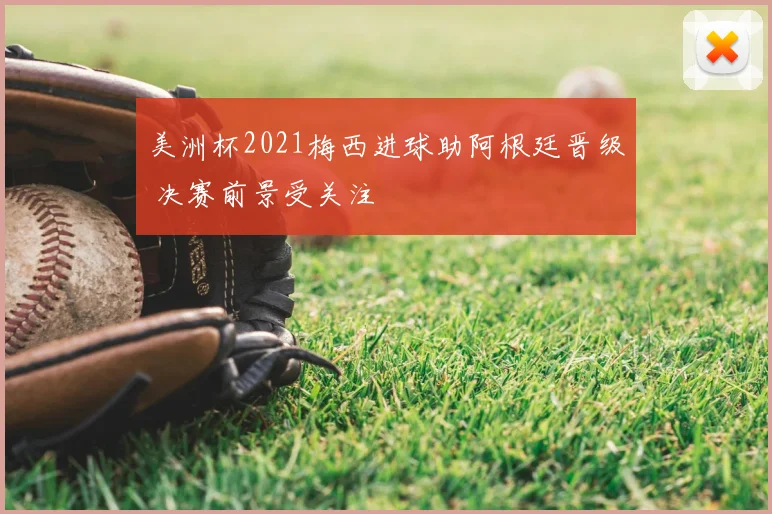 美洲杯2021梅西进球助阿根廷晋级 决赛前景受关注