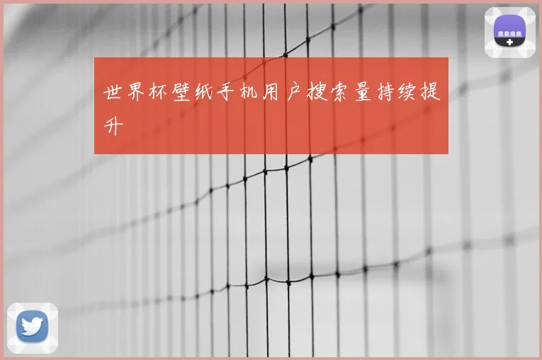 世界杯壁纸手机用户搜索量持续提升