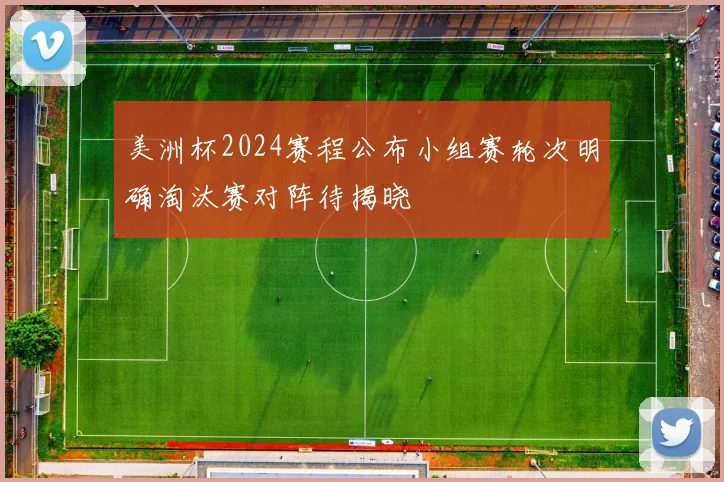 美洲杯2024赛程公布小组赛轮次明确淘汰赛对阵待揭晓