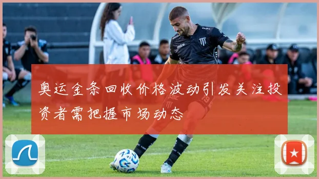 奥运金条回收价格波动引发关注投资者需把握市场动态