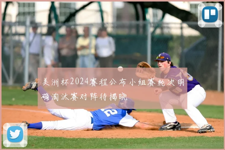 美洲杯2024赛程公布小组赛轮次明确淘汰赛对阵待揭晓