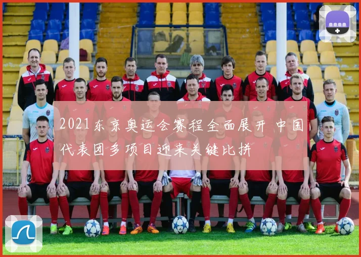 2021东京奥运会赛程全面展开 中国代表团多项目迎来关键比拼