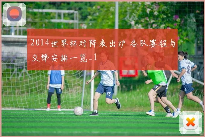 2014世界杯对阵表出炉 各队赛程与交锋安排一览_1