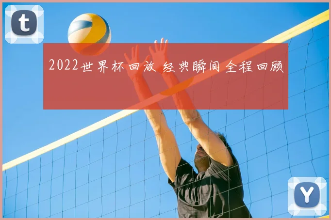 2022世界杯回放 经典瞬间全程回顾
