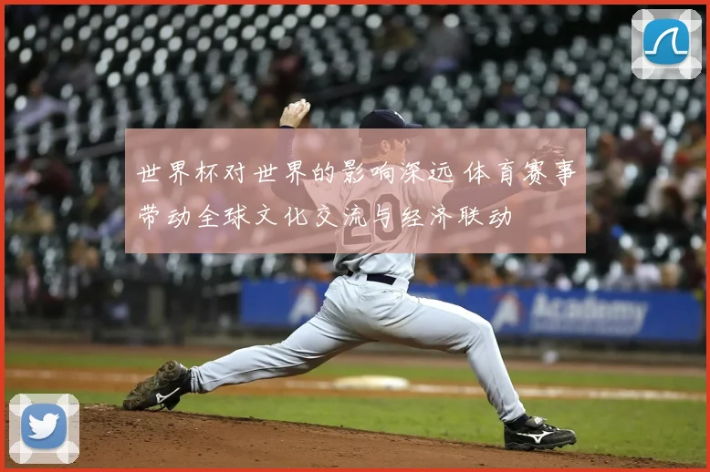 世界杯对世界的影响深远 体育赛事带动全球文化交流与经济联动