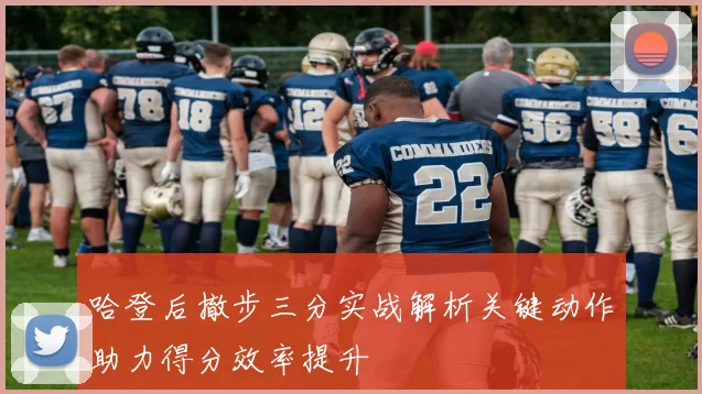 哈登后撤步三分实战解析关键动作助力得分效率提升