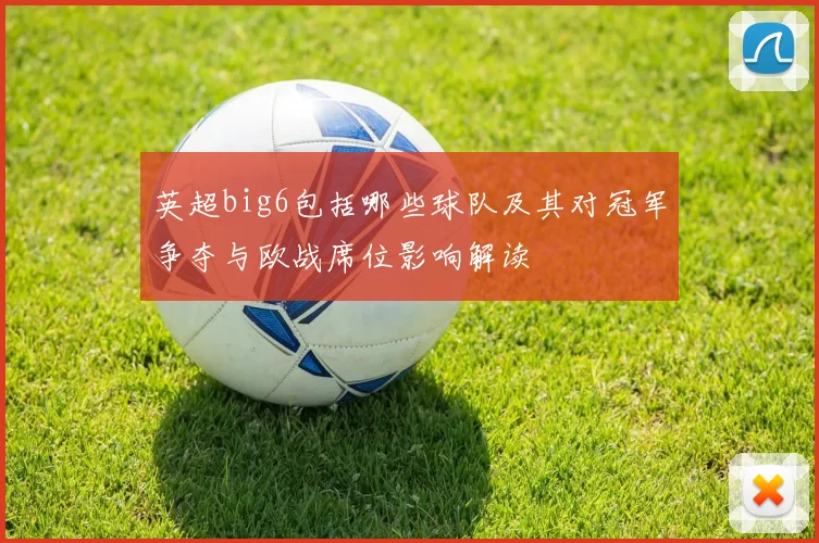 英超big6包括哪些球队及其对冠军争夺与欧战席位影响解读