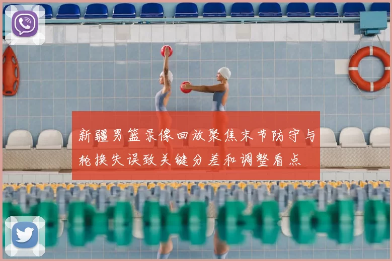 新疆男篮录像回放聚焦末节防守与轮换失误致关键分差和调整看点