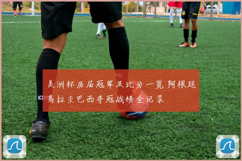 美洲杯历届冠军及比分一览 阿根廷乌拉圭巴西夺冠战绩全记录