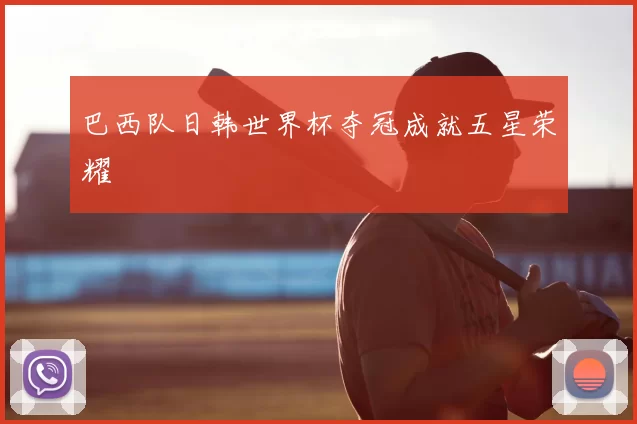 巴西队日韩世界杯夺冠成就五星荣耀