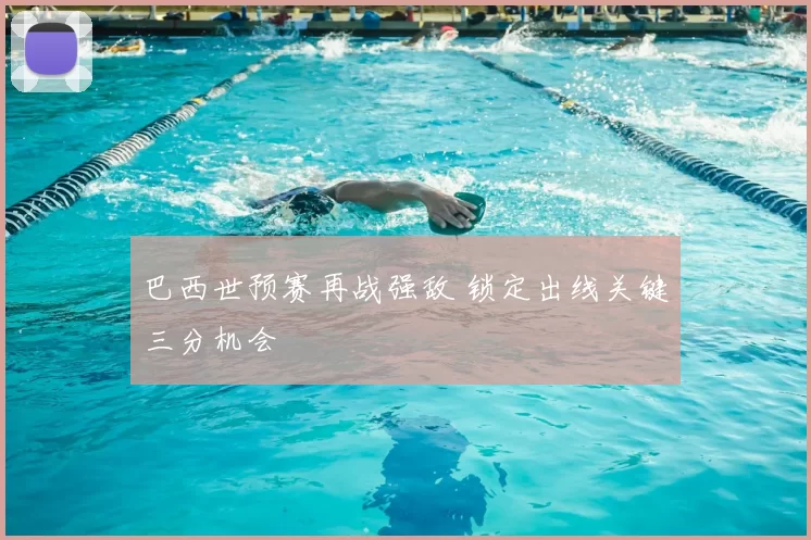 巴西世预赛再战强敌 锁定出线关键三分机会