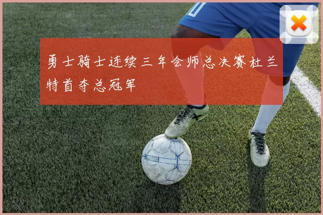 勇士骑士连续三年会师总决赛杜兰特首夺总冠军