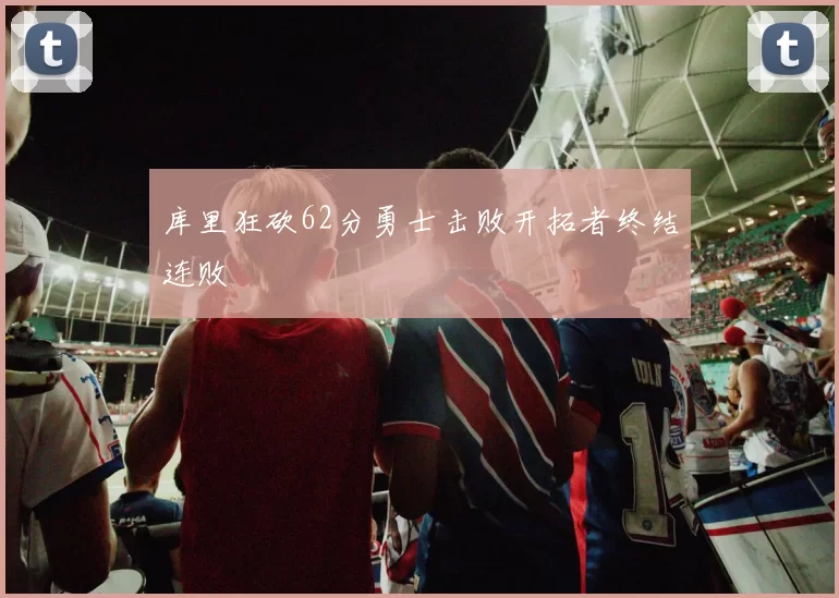 库里狂砍62分勇士击败开拓者终结连败