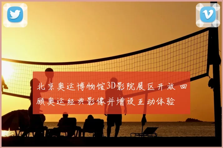 北京奥运博物馆3D影院展区开放 回顾奥运经典影像并增设互动体验