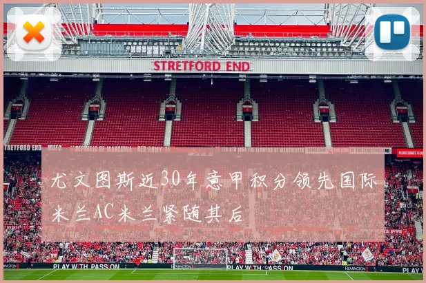 尤文图斯近30年意甲积分领先国际米兰AC米兰紧随其后