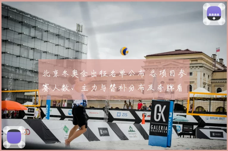 北京冬奥会出征名单公布 各项目参赛人数、主力与替补分布及夺牌看点