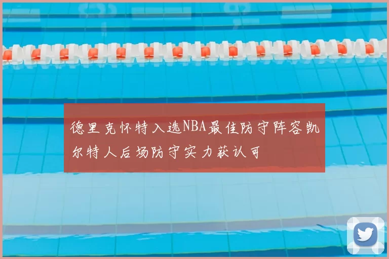 德里克怀特入选NBA最佳防守阵容凯尔特人后场防守实力获认可