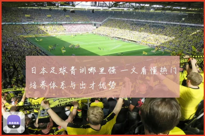 日本足球青训哪里强 一文看懂热门培养体系与出才优势