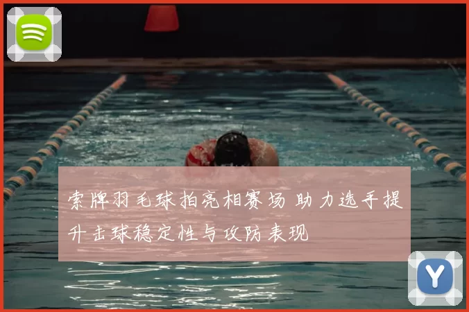 索牌羽毛球拍亮相赛场 助力选手提升击球稳定性与攻防表现