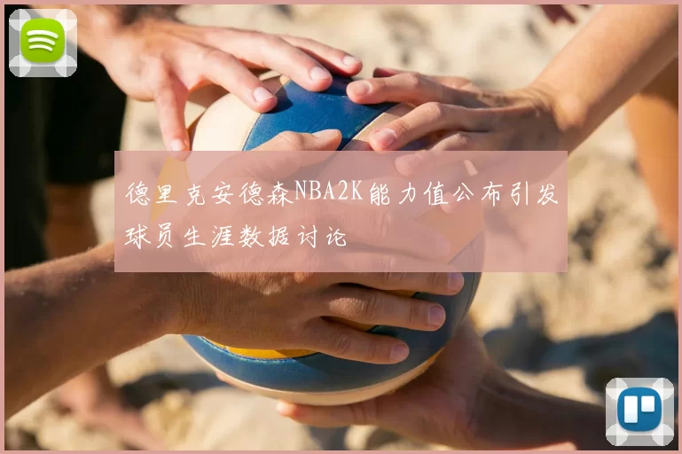 德里克安德森NBA2K能力值公布引发球员生涯数据讨论
