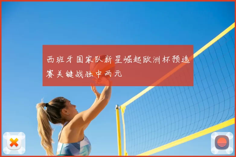 西班牙国家队新星崛起欧洲杯预选赛关键战独中两元