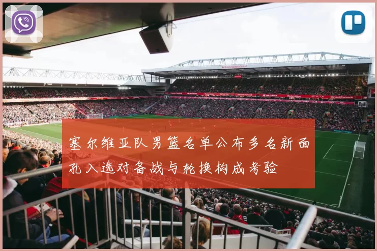 塞尔维亚队男篮名单公布多名新面孔入选对备战与轮换构成考验