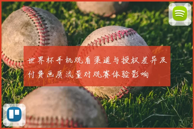 世界杯手机观看渠道与授权差异及付费画质流量对观赛体验影响