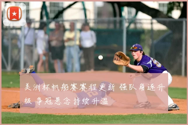 美洲杯帆船赛赛程更新 强队角逐升级 争冠悬念持续升温