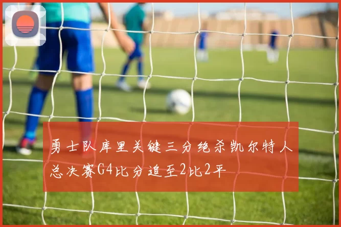 勇士队库里关键三分绝杀凯尔特人总决赛G4比分追至2比2平