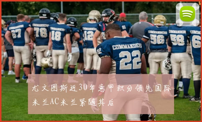 尤文图斯近30年意甲积分领先国际米兰AC米兰紧随其后